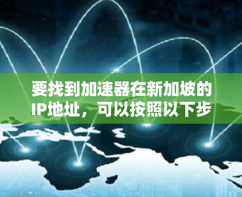 要找到加速器在新加坡的IP地址，可以按照以下步骤进行