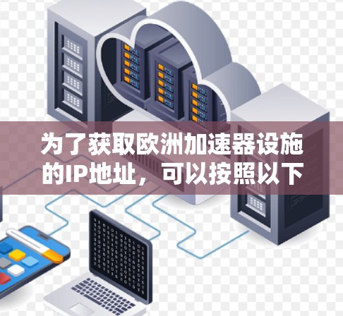 为了获取欧洲加速器设施的IP地址，可以按照以下步骤进行