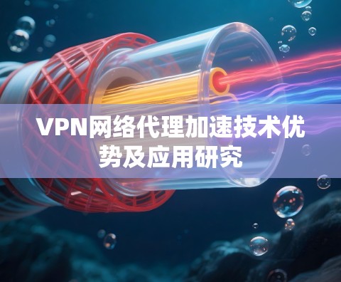 VPN网络代理加速技术优势及应用研究