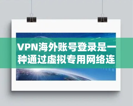 VPN海外账号登录是一种通过虚拟专用网络连接到国外服务器，允许用户绕过地域限制、保护隐私的方式。以下是详细的步骤和注意事项