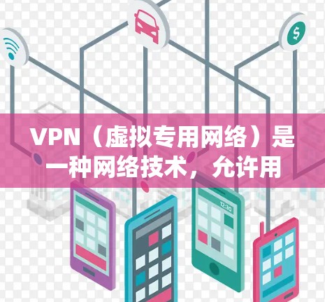 VPN（虚拟专用网络）是一种网络技术，允许用户在互联网上建立一个安全的、匿名的通道，以访问特定的网络资源。通过VPN，用户可以绕过地理位置限制，访问被地域锁定的网站或服务