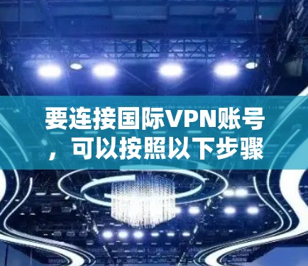 要连接国际VPN账号，可以按照以下步骤进行