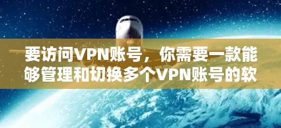 要访问VPN账号，你需要一款能够管理和切换多个VPN账号的软件。以下是一些常见的VPN管理工具，可以帮助你轻松地访问和管理多个VPN账号