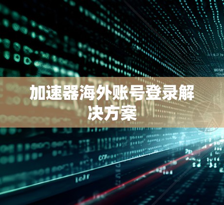 加速器海外账号登录解决方案