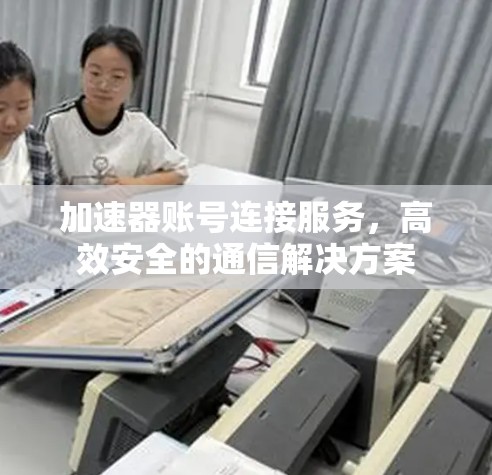 加速器账号连接服务，高效安全的通信解决方案