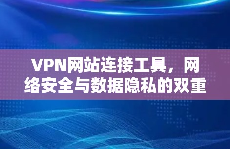 VPN网站连接工具，网络安全与数据隐私的双重保障