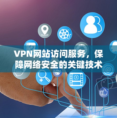 VPN网站访问服务，保障网络安全的关键技术