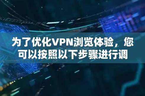 为了优化VPN浏览体验，您可以按照以下步骤进行调整和优化