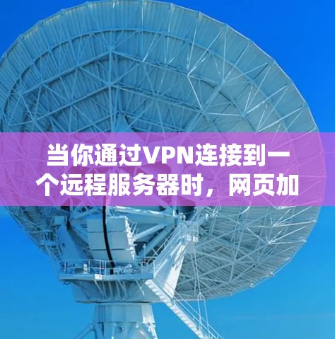 当你通过VPN连接到一个远程服务器时，网页加载速度可能会受到影响。以下是一些可能导致VPN网页加载速度变慢的原因以及优化方法