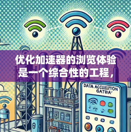 优化加速器的浏览体验是一个综合性的工程，需要从多个方面进行系统性优化。以下是一个有条理的优化方案，涵盖了关键的策略和方法