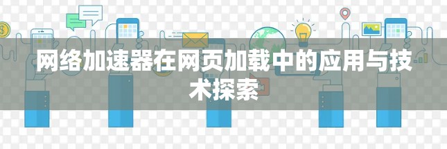 网络加速器在网页加载中的应用与技术探索