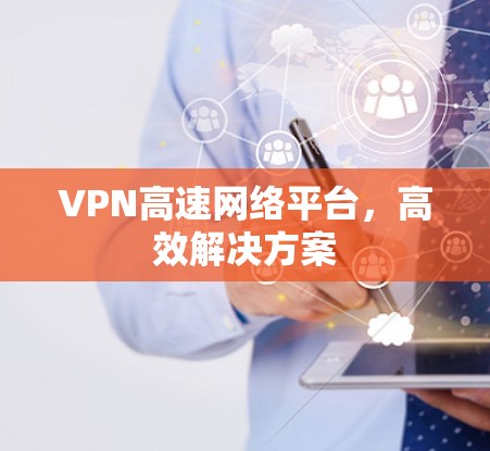 VPN高速网络平台，高效解决方案