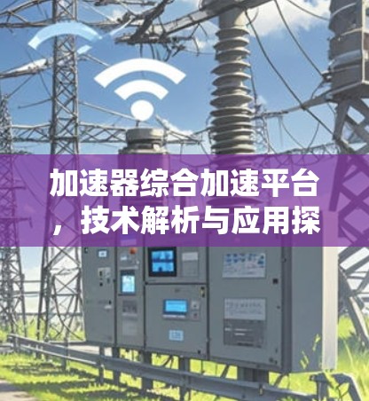 加速器综合加速平台，技术解析与应用探讨
