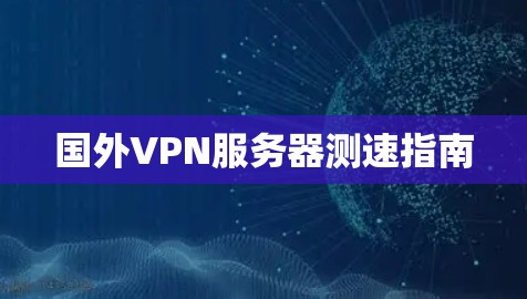 国外VPN服务器测速指南