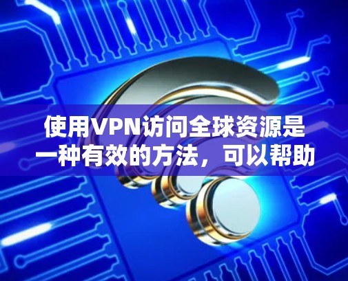 使用VPN访问全球资源是一种有效的方法，可以帮助您访问受限的网站和服务。以下是详细的步骤指南，帮助您顺利设置和使用VPN