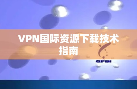 VPN国际资源下载技术指南