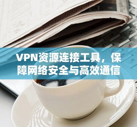 VPN资源连接工具，保障网络安全与高效通信