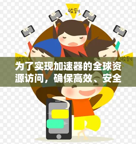 为了实现加速器的全球资源访问，确保高效、安全地跨国传输数据，可以按照以下步骤进行