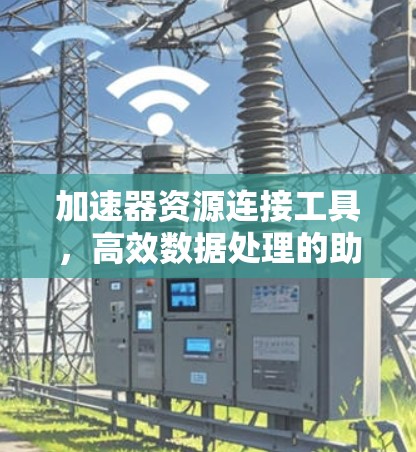 加速器资源连接工具，高效数据处理的助力