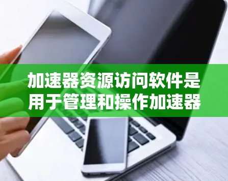 加速器资源访问软件是用于管理和操作加速器（如GPU、TPU等）的高性能计算（HPC）环境的工具。这些软件提供了丰富的功能和选项，满足不同用户的需求。以下是对这些软件的详细分析和推荐