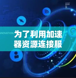 为了利用加速器资源连接服务优化项目中的数据传输效率，以下是一个有条理的步骤指南