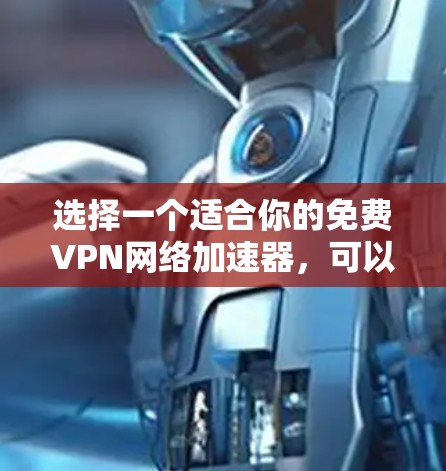 选择一个适合你的免费VPN网络加速器，可以根据你的需求来决定。以下是一些建议和推荐