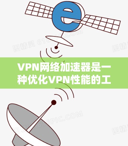 VPN网络加速器是一种优化VPN性能的工具，旨在提升连接速度、减少延迟、增强稳定性并确保数据安全。以下是对VPN网络加速器的详细分析