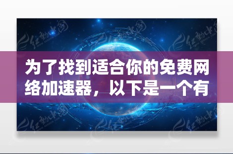 为了找到适合你的免费网络加速器，以下是一个有条理的指南，帮助你选择最适合的工具