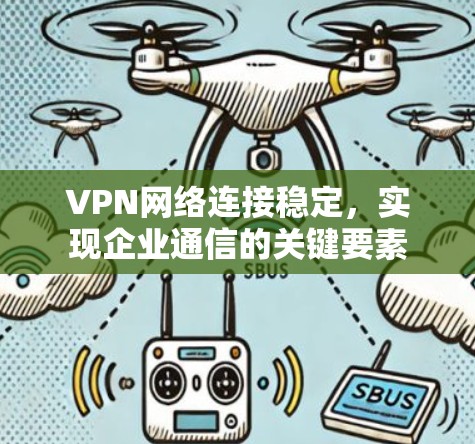VPN网络连接稳定，实现企业通信的关键要素