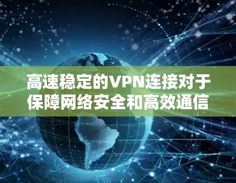 高速稳定的VPN连接对于保障网络安全和高效通信至关重要。以下是构建高速稳定VPN连接的关键因素和最佳实践