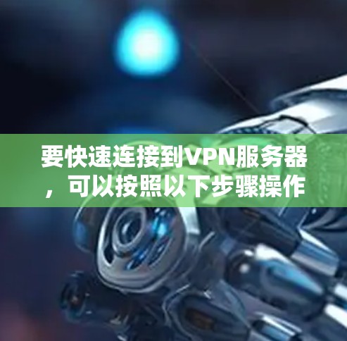 要快速连接到VPN服务器，可以按照以下步骤操作