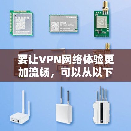 要让VPN网络体验更加流畅，可以从以下几个方面进行优化和调整