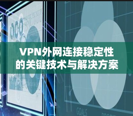 VPN外网连接稳定性的关键技术与解决方案