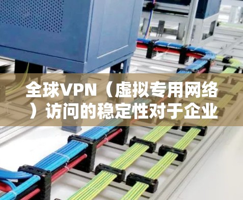 全球VPN（虚拟专用网络）访问的稳定性对于企业和个人来说至关重要，尤其是在需要频繁跨国访问资源或保护敏感数据的情况下。以下是一些关键因素和建议，帮助确保全球VPN访问的稳定性