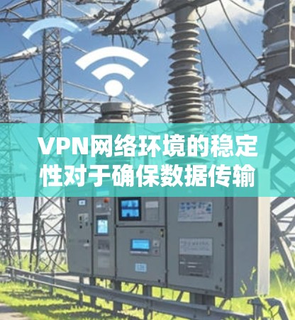 VPN网络环境的稳定性对于确保数据传输的安全性和连续性至关重要。以下是一些可以帮助你保持VPN网络稳定的关键因素和建议