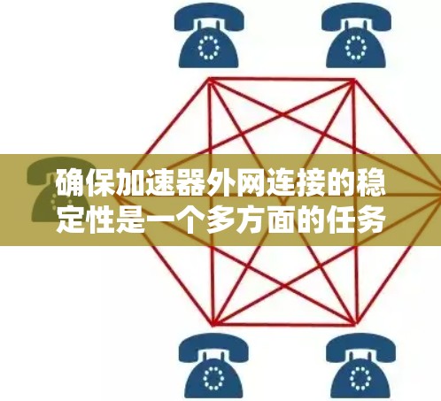 确保加速器外网连接的稳定性是一个多方面的任务，涉及网络性能、可靠性、安全性等多个关键因素。以下是优化加速器外网连接稳定性的详细步骤和建议