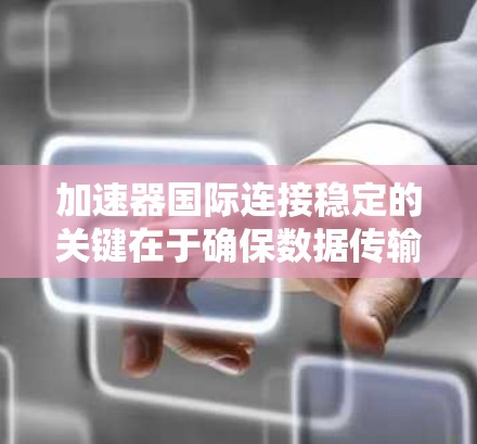 加速器国际连接稳定的关键在于确保数据传输的高效性和可靠性。以下是一些策略和建议