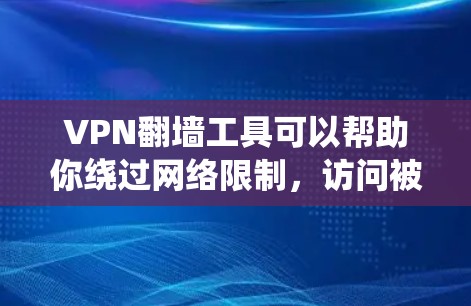 VPN翻墙工具可以帮助你绕过网络限制，访问被限制访问的网站或内容。以下是一些常见的VPN翻墙工具推荐，包括免费和付费选项