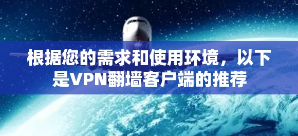 根据您的需求和使用环境，以下是VPN翻墙客户端的推荐
