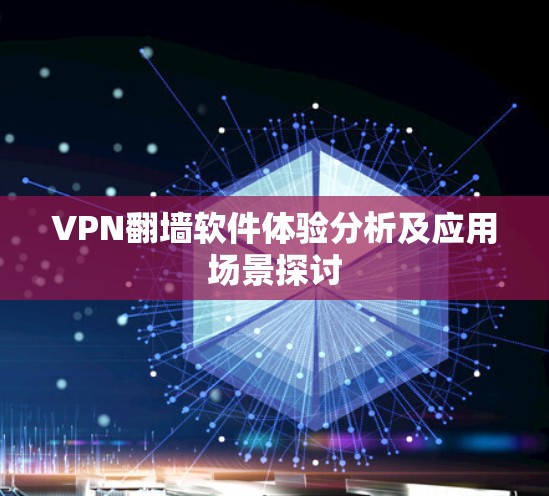 VPN翻墙软件体验分析及应用场景探讨