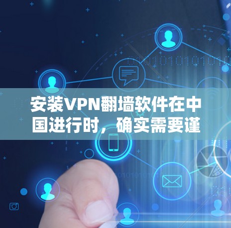 安装VPN翻墙软件在中国进行时，确实需要谨慎和合法的考虑。以下是详细的步骤指引