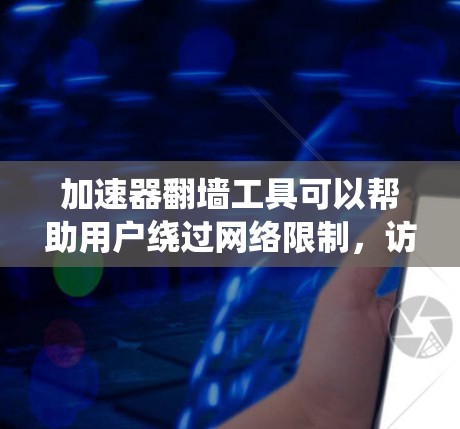 加速器翻墙工具可以帮助用户绕过网络限制，访问被屏蔽的内容。以下是一些常见的加速器翻墙工具推荐，供您选择