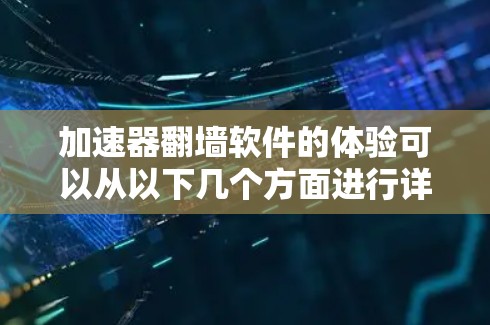 加速器翻墙软件的体验可以从以下几个方面进行详细阐述