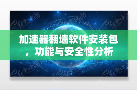 加速器翻墙软件安装包，功能与安全性分析