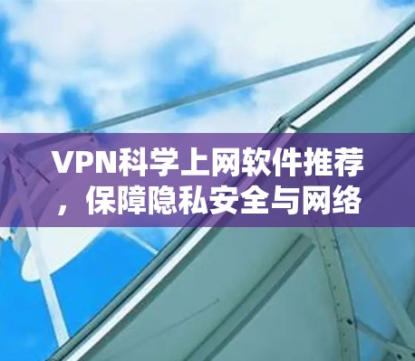 VPN科学上网软件推荐，保障隐私安全与网络自由