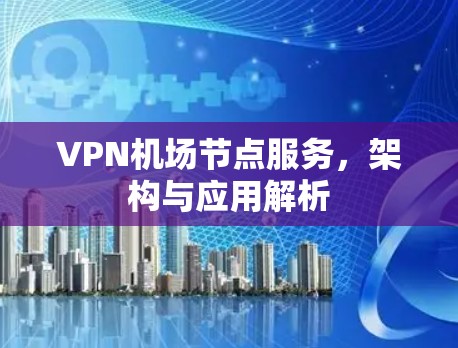 VPN机场节点服务，架构与应用解析