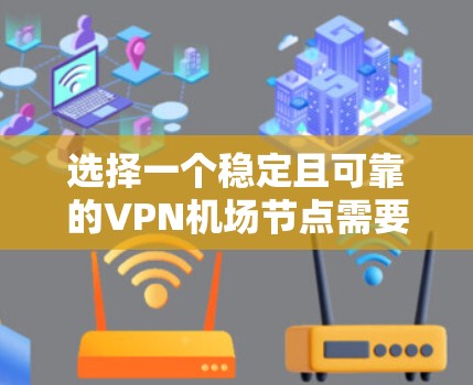 选择一个稳定且可靠的VPN机场节点需要综合考虑多个因素，包括稳定性、隐私安全、速度、用户体验、价格以及多平台支持。以下是一些关键点和建议