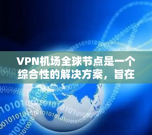 VPN机场全球节点是一个综合性的解决方案，旨在为旅客提供安全、稳定、高效的网络连接服务。以下是关于机场VPN全球节点的详细分析和建议