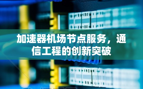 加速器机场节点服务，通信工程的创新突破