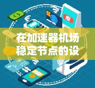在加速器机场稳定节点的设计和实现中，可以采取多种技术手段和策略来确保节点的稳定性和高可用性。以下是一些关键点和建议
